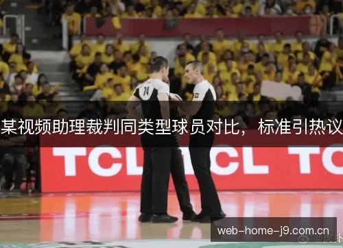 某视频助理裁判同类型球员对比,标准引热议 某视频助理裁判同类型球员对比,标准引热议