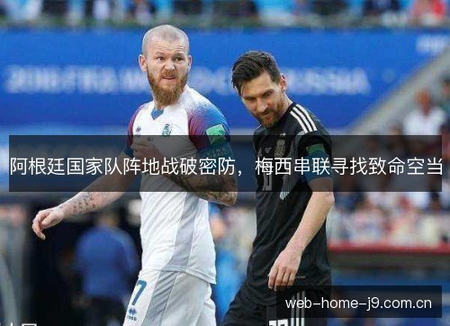 阿根廷国家队阵地战破密防,梅西串联寻找致命空当 阿根廷国家队阵地战破密防,梅西串联寻找致命空当